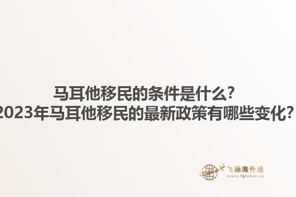 马耳他移民的条件是什么？2023年马耳他移民的最新政策有哪些变化？