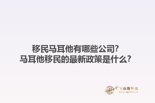 移民马耳他有哪些公司？马耳他移民的最新政策是什么？