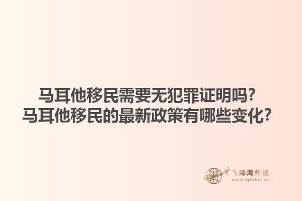 马耳他移民需要无犯罪证明吗？马耳他移民的最新政策有哪些变化？