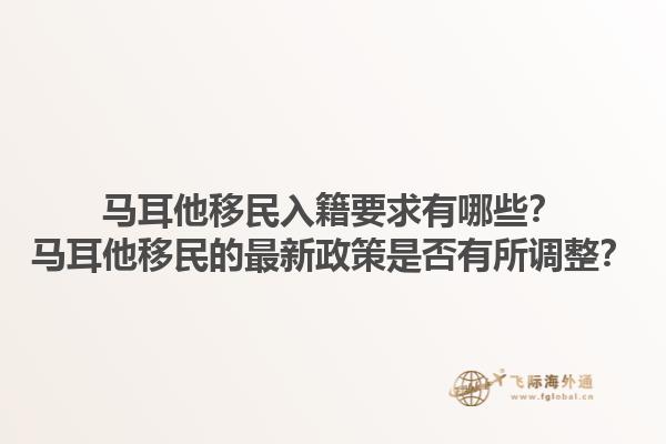 马耳他移民入籍要求有哪些？马耳他移民的最新政策是否有所调整？