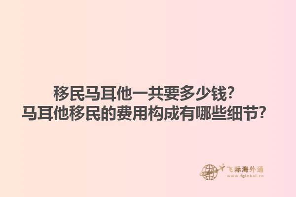 移民马耳他一共要多少钱？马耳他移民的费用构成有哪些细节？