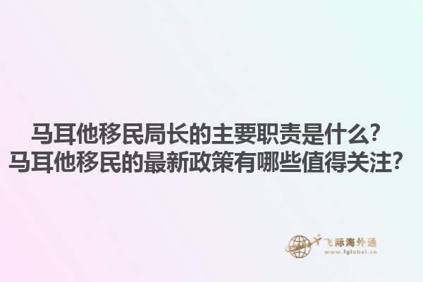 马耳他移民局长的主要职责是什么？马耳他移民的最新政策有哪些值得关注？