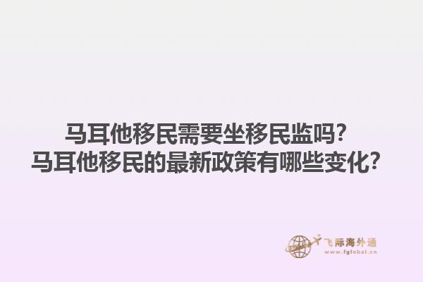 马耳他移民需要坐移民监吗？马耳他移民的最新政策有哪些变化？
