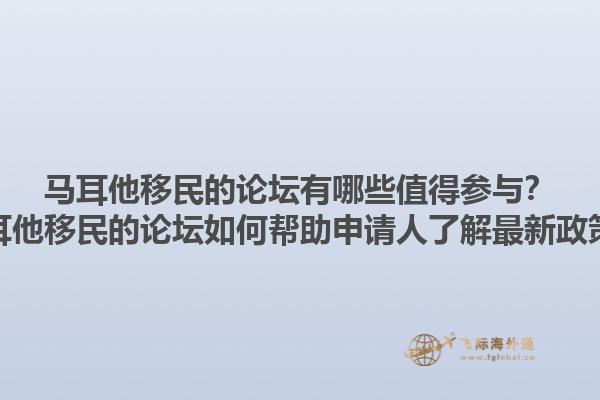 马耳他移民的论坛有哪些值得参与？马耳他移民的论坛如何帮助申请人了解最新政策？