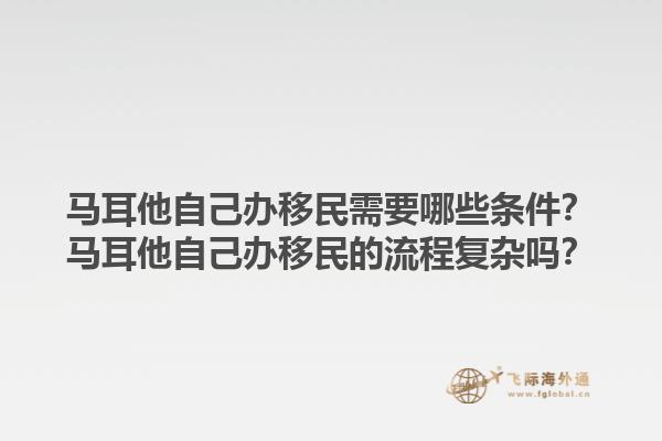 马耳他自己办移民需要哪些条件？马耳他自己办移民的流程复杂吗？
