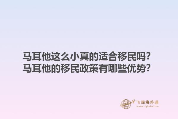 马耳他这么小真的适合移民吗？马耳他的移民政策有哪些优势？1.jpg