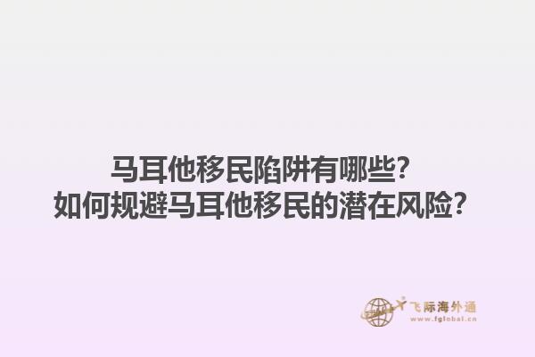 马耳他移民陷阱有哪些？如何规避马耳他移民的潜在风险？