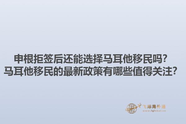 申根拒签后还能选择马耳他移民吗？马耳他移民的最新政策有哪些值得关注？