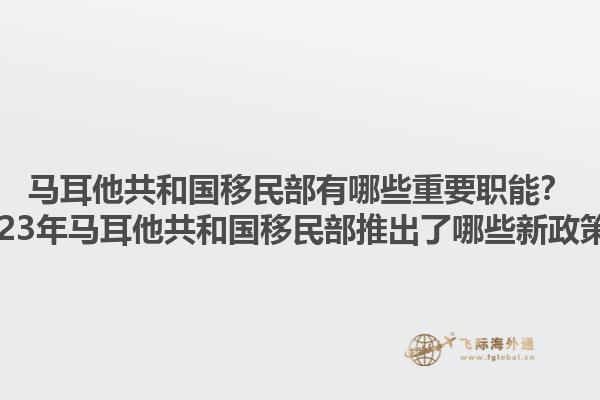 马耳他共和国移民部有哪些重要职能？2023年马耳他共和国移民部推出了哪些新政策？
