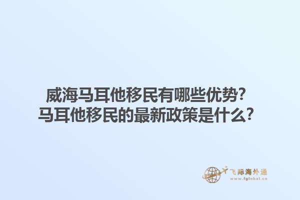 威海马耳他移民有哪些优势？马耳他移民的最新政策是什么？