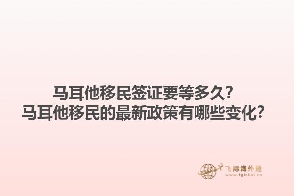 马耳他移民签证要等多久？马耳他移民的最新政策有哪些变化？