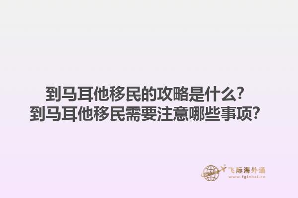 到马耳他移民的攻略是什么？到马耳他移民需要注意哪些事项？
