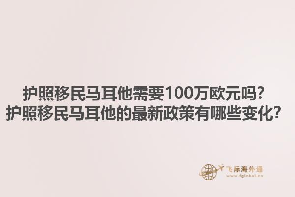 护照移民马耳他需要100万欧元吗？护照移民马耳他的最新政策有哪些变化？