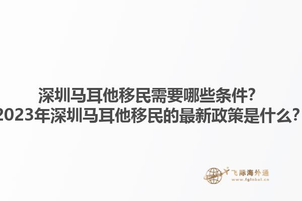 深圳马耳他移民需要哪些条件？2023年深圳马耳他移民的最新政策是什么？