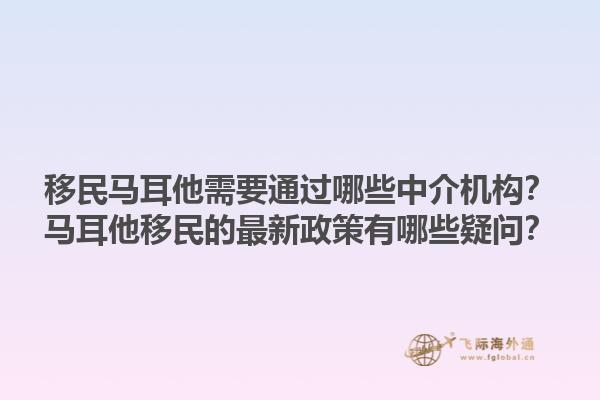 移民马耳他需要通过哪些中介机构？马耳他移民的最新政策有哪些疑问？1.jpg