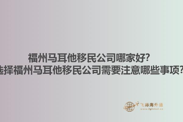 福州马耳他移民公司哪家好？选择福州马耳他移民公司需要注意哪些事项？1.jpg