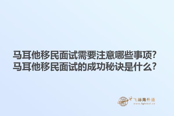 马耳他移民面试需要注意哪些事项？马耳他移民面试的成功秘诀是什么？1.jpg