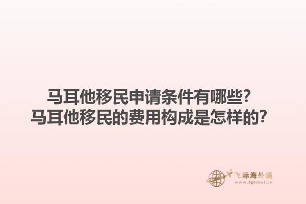 马耳他移民申请条件有哪些？马耳他移民的费用构成是怎样的？1.jpg