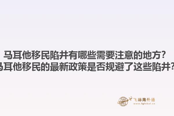 马耳他移民陷井有哪些需要注意的地方？马耳他移民的最新政策是否规避了这些陷井？