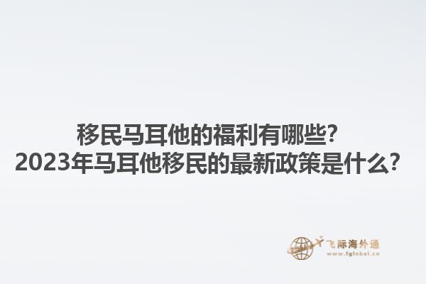 移民马耳他的福利有哪些？2023年马耳他移民的最新政策是什么？