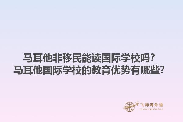 马耳他非移民能读国际学校吗？马耳他国际学校的教育优势有哪些？