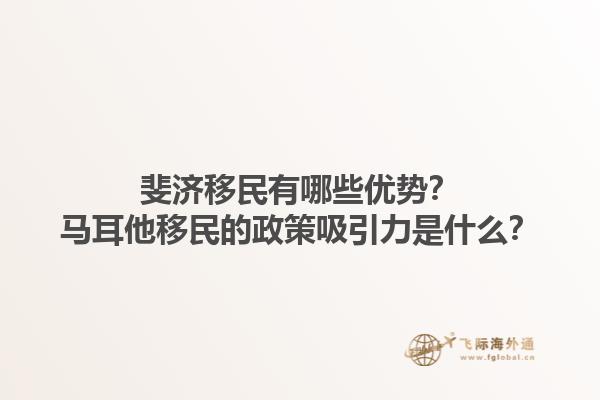 斐济移民有哪些优势？马耳他移民的政策吸引力是什么？