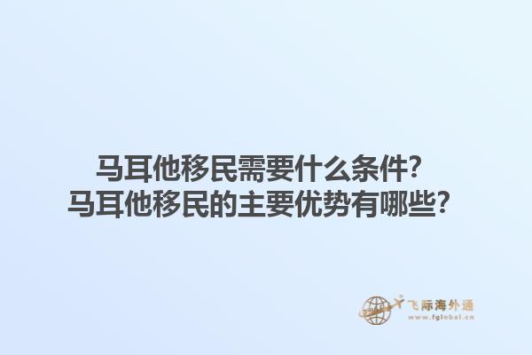马耳他移民需要什么条件？马耳他移民的主要优势有哪些？1.jpg