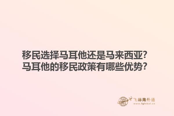 移民选择马耳他还是马来西亚？马耳他的移民政策有哪些优势？