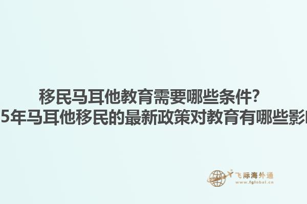 移民马耳他教育需要哪些条件？2025年马耳他移民的最新政策对教育有哪些影响？