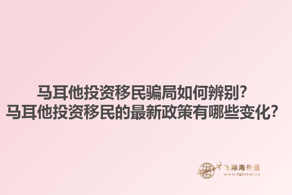 马耳他投资移民骗局如何辨别？马耳他投资移民的最新政策有哪些变化？
