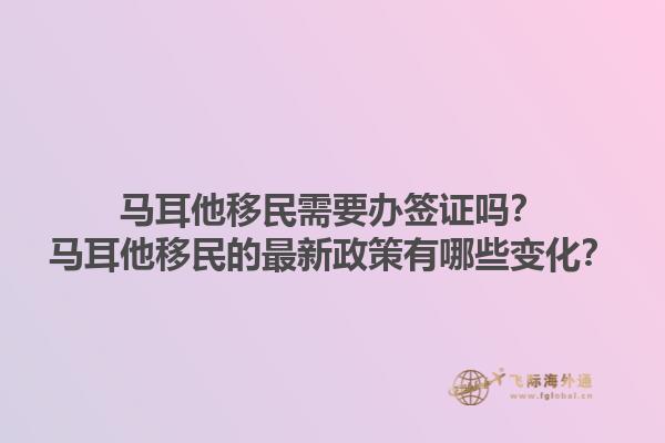 马耳他移民需要办签证吗？马耳他移民的最新政策有哪些变化？