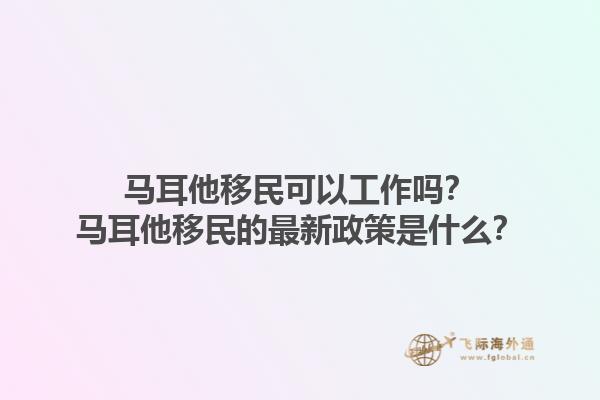 马耳他移民可以工作吗？马耳他移民的最新政策是什么？1.jpg