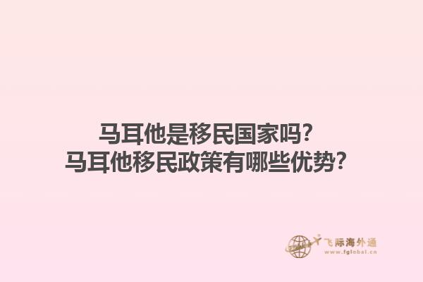 马耳他是移民国家吗？马耳他移民政策有哪些优势？1.jpg