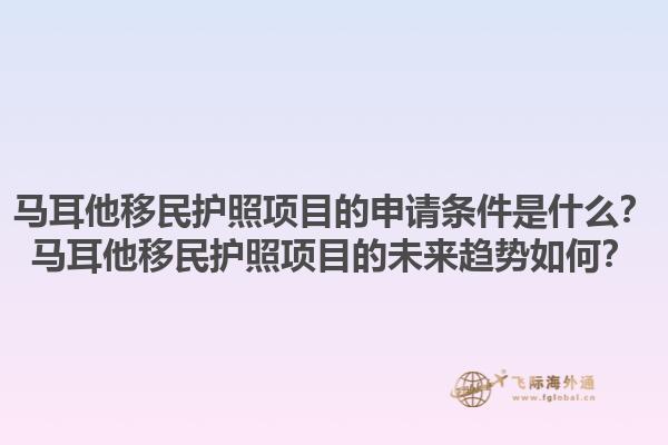 马耳他移民护照项目的申请条件是什么？马耳他移民护照项目的未来趋势如何？1.jpg