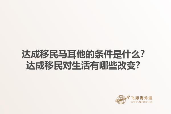 达成移民马耳他的条件是什么？达成移民对生活有哪些改变？1.jpg