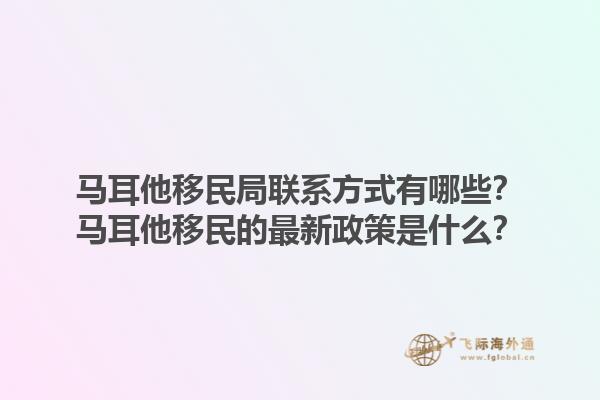马耳他移民局联系方式有哪些？马耳他移民的最新政策是什么？1.jpg