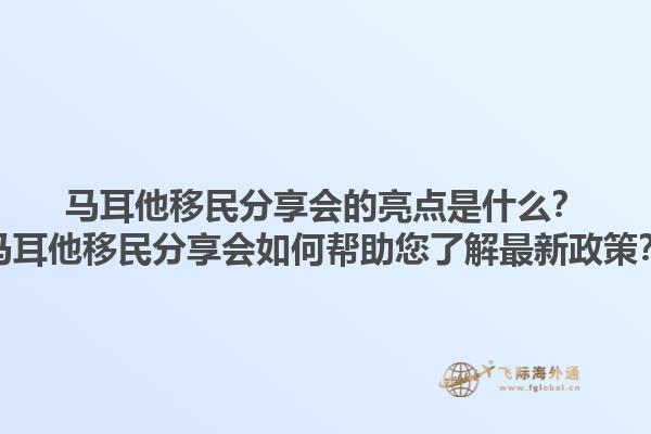 马耳他移民分享会的亮点是什么？马耳他移民分享会如何帮助您了解最新政策？