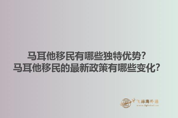 马耳他移民有哪些独特优势？马耳他移民的最新政策有哪些变化？