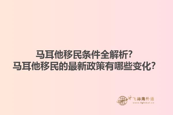 马耳他移民条件全解析？马耳他移民的最新政策有哪些变化？