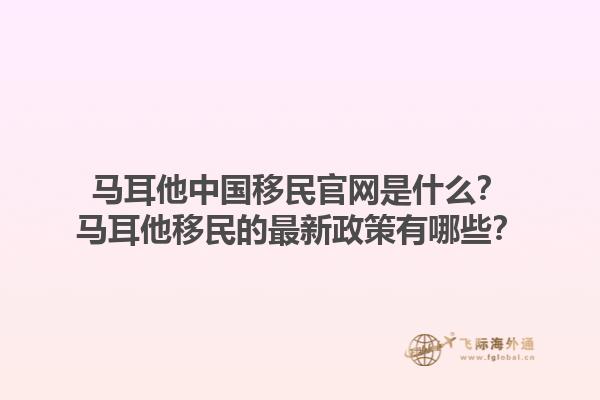 马耳他中国移民官网是什么？马耳他移民的最新政策有哪些？