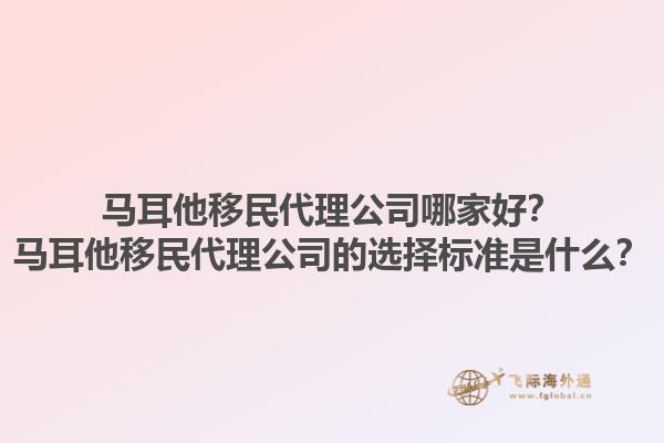 马耳他移民代理公司哪家好？马耳他移民代理公司的选择标准是什么？