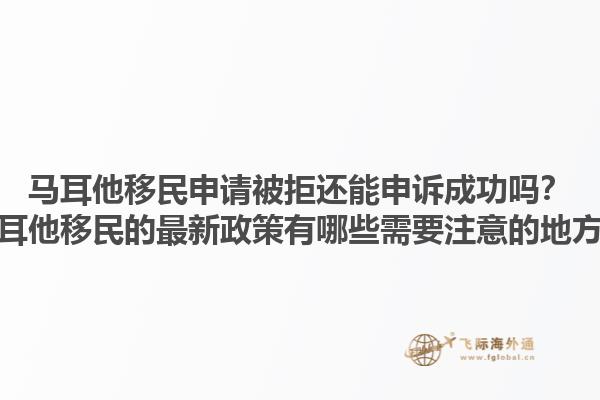 马耳他移民申请被拒还能申诉成功吗？马耳他移民的最新政策有哪些需要注意的地方？