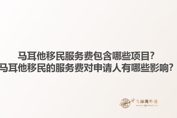 马耳他移民服务费包含哪些项目？马耳他移民的服务费对申请人有哪些影响？