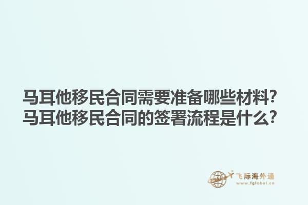 马耳他移民合同需要准备哪些材料？马耳他移民合同的签署流程是什么？