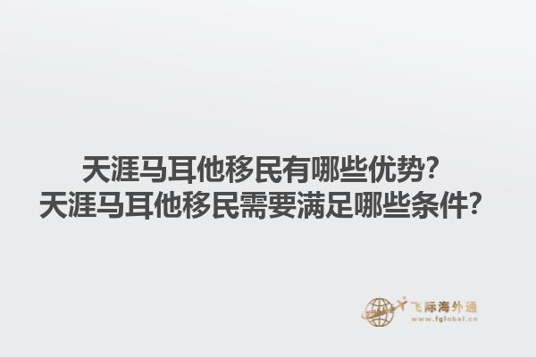 天涯马耳他移民有哪些优势？天涯马耳他移民需要满足哪些条件？