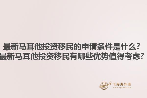 最新马耳他投资移民的申请条件是什么？最新马耳他投资移民有哪些优势值得考虑？