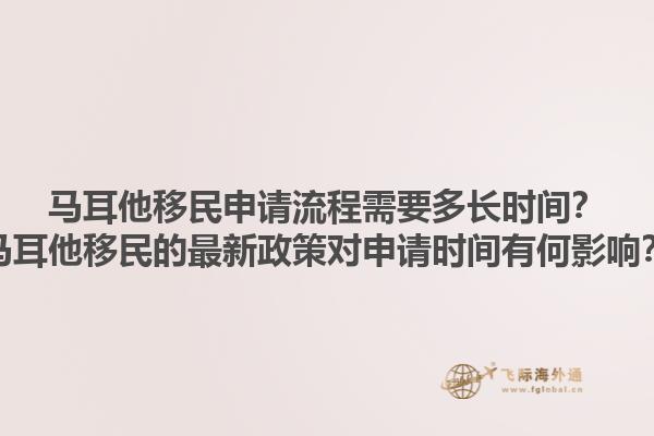 马耳他移民申请流程需要多长时间？马耳他移民的最新政策对申请时间有何影响？