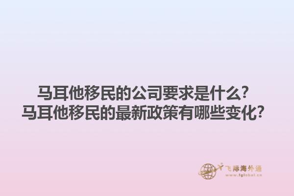 马耳他移民的公司要求是什么？马耳他移民的最新政策有哪些变化？