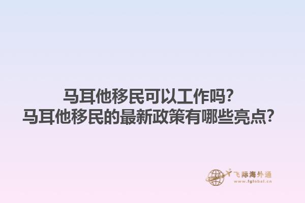 马耳他移民可以工作吗？马耳他移民的最新政策有哪些亮点？