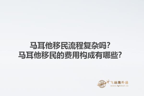 马耳他移民流程复杂吗？马耳他移民的费用构成有哪些？